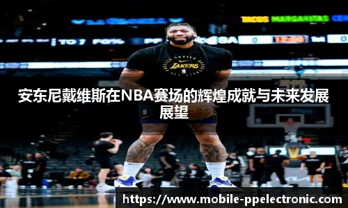 安东尼戴维斯在NBA赛场的辉煌成就与未来发展展望
