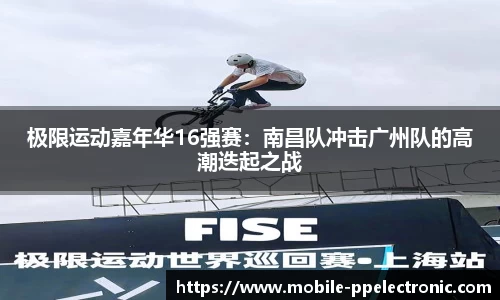 极限运动嘉年华16强赛：南昌队冲击广州队的高潮迭起之战