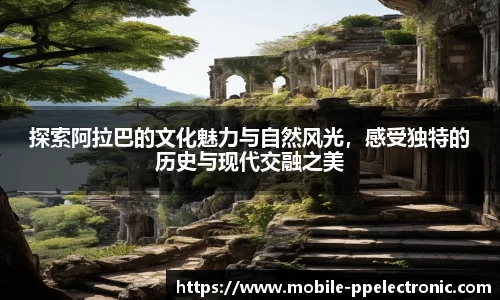 探索阿拉巴的文化魅力与自然风光，感受独特的历史与现代交融之美