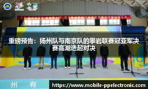 重磅预告：扬州队与南京队的攀岩联赛冠亚军决赛高潮迭起对决