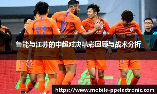 鲁能与江苏的中超对决精彩回顾与战术分析