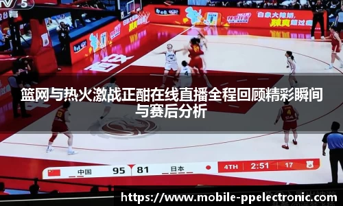 篮网与热火激战正酣在线直播全程回顾精彩瞬间与赛后分析